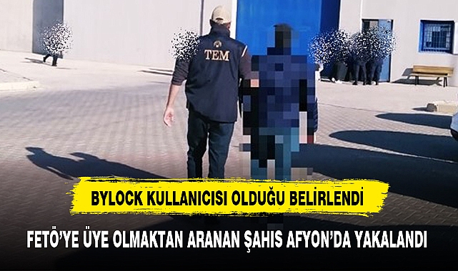 FETÖ’YE ÜYE OLMAKTAN ARANAN ŞAHIS AFYON’DA YAKALANDI
