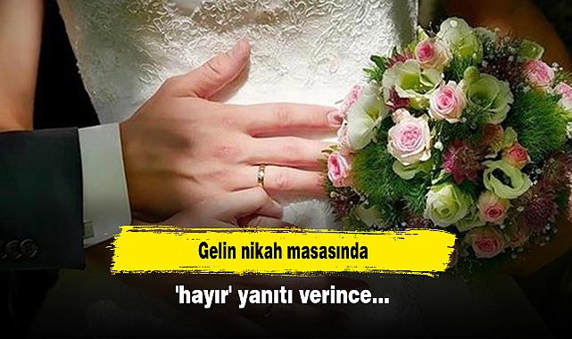 Gelin nikah masasında 'hayır' yanıtı verince...
