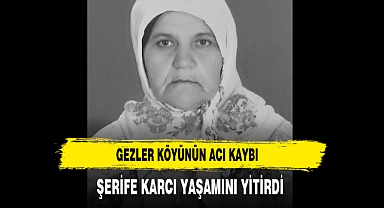 Gezler Köyünün Acı Kaybı Şerife Karcı Yaşamını Yitirdi