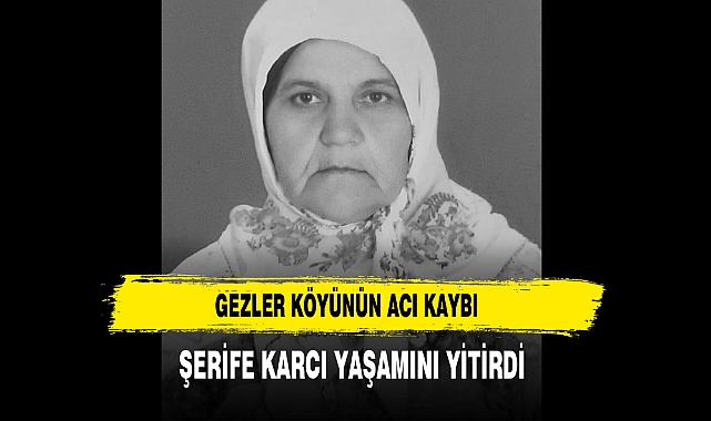 Gezler Köyünün Acı Kaybı Şerife Karcı Yaşamını Yitirdi