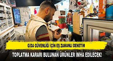 Gıda Güvenliği İçin Eş Zamanlı Denetim: Toplatma Kararı Bulunan Ürünler İmha Edilecek!