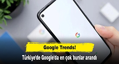 Google Trends! Türkiye'de Google'da en çok bunlar arandı