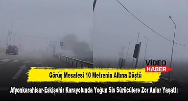 Görüş Mesafesi 10 Metrenin Altına Düştü! Afyonkarahisar-Eskişehir Karayolunda Yoğun Sis Sürücülere Zor Anlar Yaşattı