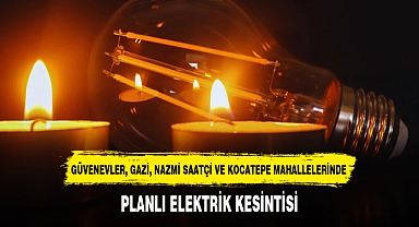 GÜVENEVLER, GAZİ, NAZMİ SAATÇİ VE KOCATEPE MAHALLELERİNDE PLANLI ELEKTRİK KESİNTİSİ