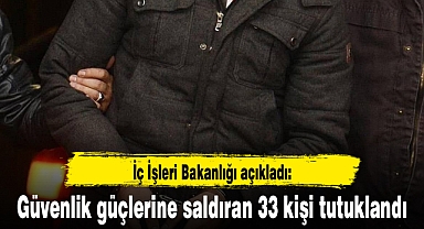 Güvenlik güçlerine saldıran 33 kişi tutuklandı