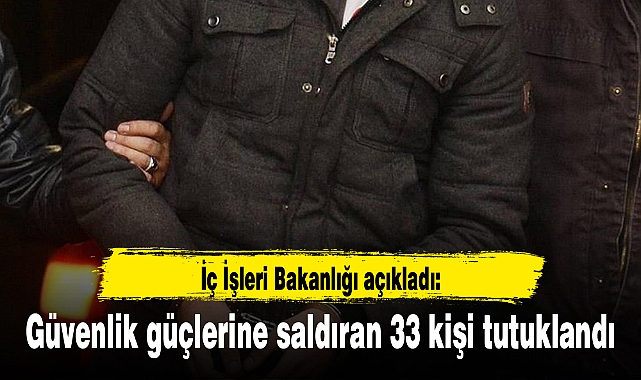 Güvenlik güçlerine saldıran 33 kişi tutuklandı