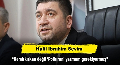 Halil İbrahim Sevim: “Demirkırkan değil ‘Potkıran’ yazmam gerekiyormuş”