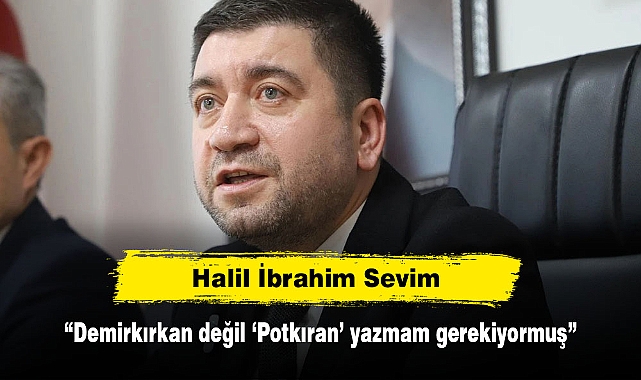 Halil İbrahim Sevim: “Demirkırkan değil ‘Potkıran’ yazmam gerekiyormuş”