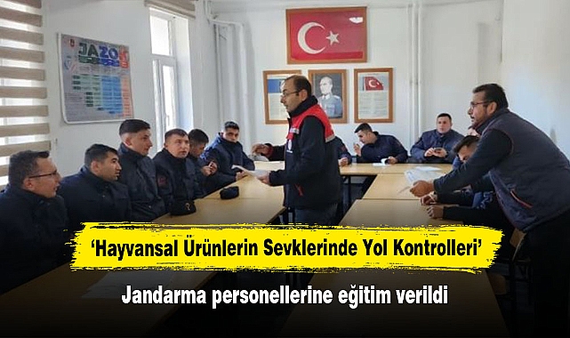 ‘Hayvansal Ürünlerin Sevklerinde Yol Kontrolleri’  Jandarma personellerine eğitim verildi