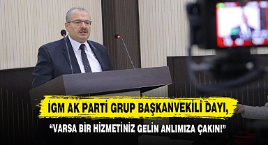 İGM AK Parti Grup Başkanvekili Dayı, “Varsa Bir Hizmetiniz Gelin Anlımıza Çakın!”