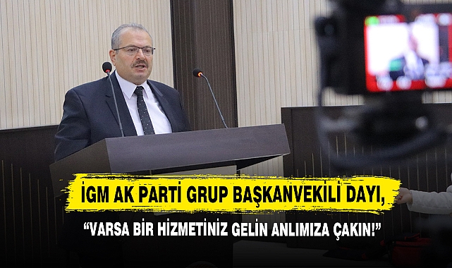İGM AK Parti Grup Başkanvekili Dayı, “Varsa Bir Hizmetiniz Gelin Anlımıza Çakın!”
