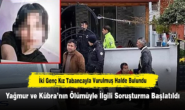 İki Genç Kız Tabancayla Vurulmuş Halde Bulundu!  Yağmur ve Kübra’nın Ölümüyle İlgili Soruşturma Başlatıldı
