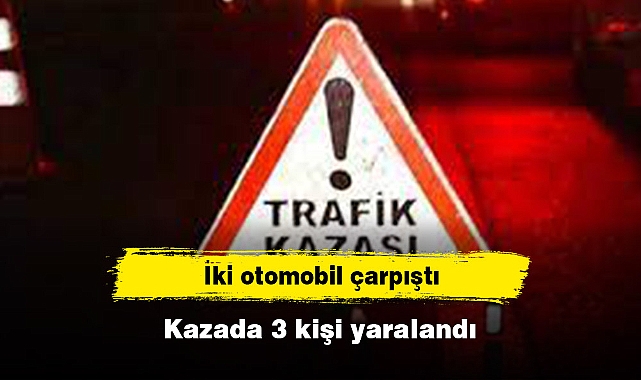 İki otomobil çarpıştı: Kazada 3 kişi yaralandı