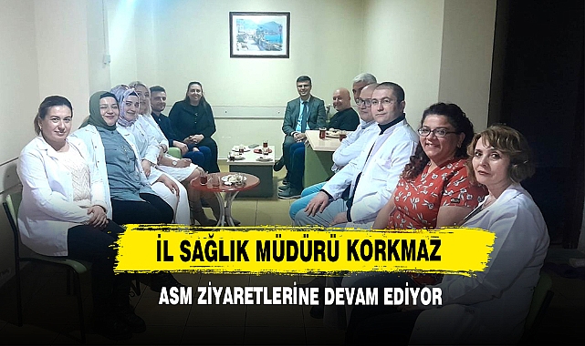 İl Sağlık Müdürü Korkmaz ASM Ziyaretlerine Devam Ediyor