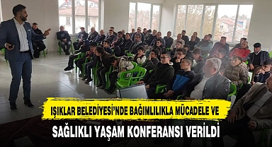 IŞIKLAR BELEDİYESİ’NDE BAĞIMLILIKLA MÜCADELE VE SAĞLIKLI YAŞAM KONFERANSI VERİLDİ