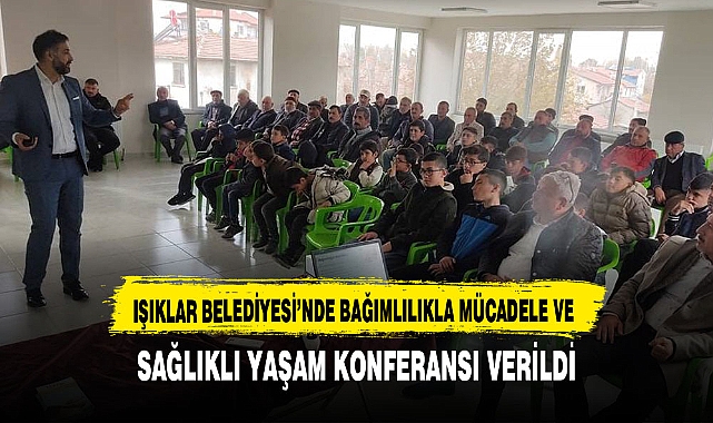 IŞIKLAR BELEDİYESİ’NDE BAĞIMLILIKLA MÜCADELE VE SAĞLIKLI YAŞAM KONFERANSI VERİLDİ