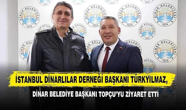 İstanbul Dinarlılar Derneği Başkanı Türkyılmaz, Dinar Belediye Başkanı Topçu’yu Ziyaret Etti