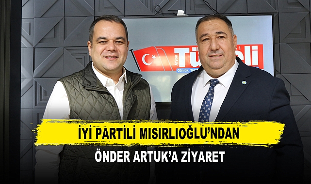 İYİ Partili Mısırlıoğlu'ndan Önder Artuk'a Ziyaret