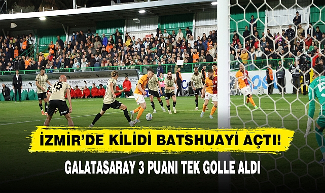 İZMİR’DE KİLİDİ BATSHUAYİ AÇTI!  GALATASARAY 3 PUANI TEK GOLLE ALDI