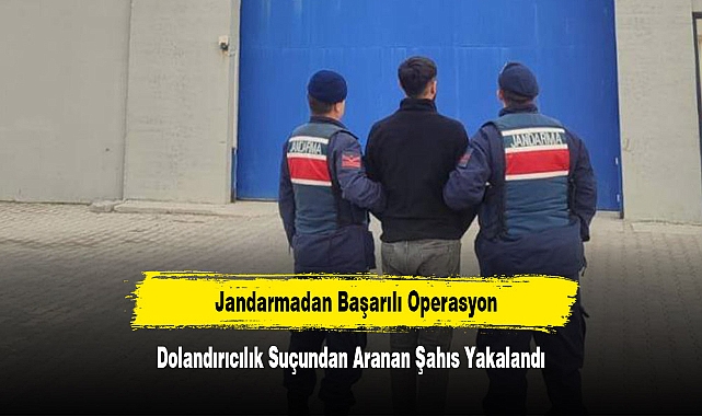 Jandarmadan Başarılı Operasyon!  Dolandırıcılık Suçundan Aranan Şahıs Yakalandı
