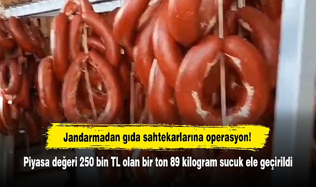 Jandarmadan gıda sahtekarlarına operasyon!  Piyasa değeri 250 bin TL olan bir ton 89 kilogram sucuk ele geçirildi