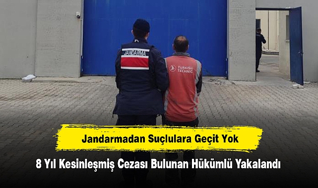 Jandarmadan Suçlulara Geçit Yok!  8 Yıl Kesinleşmiş Cezası Bulunan Hükümlü Yakalandı