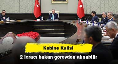 Kabine kulisi: 2 icracı bakan görevden alınabilir!