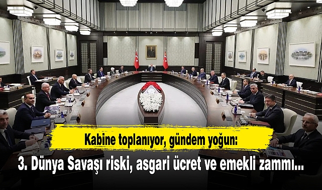 Kabine toplanıyor, gündem yoğun: 3. Dünya Savaşı riski, asgari ücret ve emekli zammı...