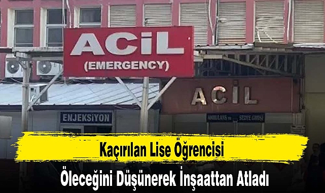 Kaçırılan Lise Öğrencisi, Öleceğini Düşünerek İnşaattan Atladı