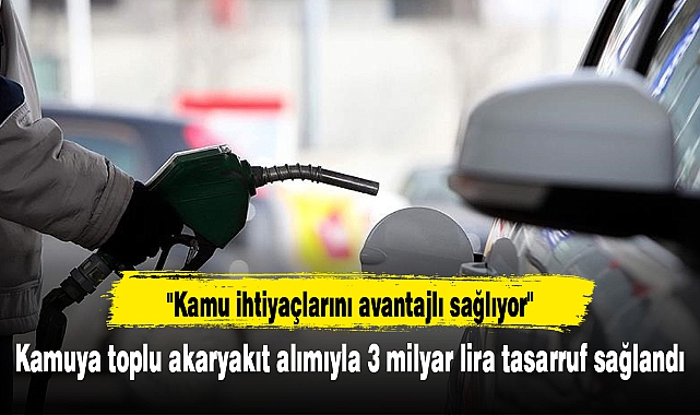 Kamuya toplu akaryakıt alımıyla 3 milyar lira tasarruf sağlandı