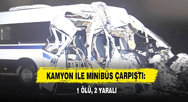 Kamyon İle Minibüs Çarpıştı: 1 Ölü, 2 Yaralı