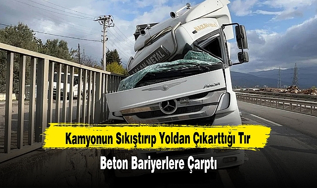 KAMYONUN SIKIŞTIRIP YOLDAN ÇIKARTTIĞI TIR, BETON BARİYERLERE ÇARPTI