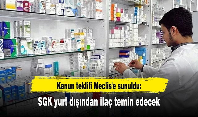 Kanun teklifi Meclis'e sunuldu: SGK yurt dışından ilaç temin edecek