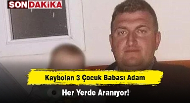 Kaybolan 3 çocuk babası adam her yerde aranıyor