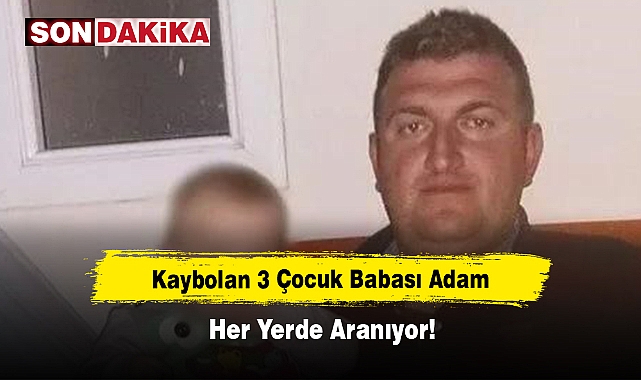 Kaybolan 3 çocuk babası adam her yerde aranıyor