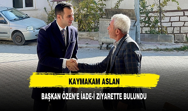 KAYMAKAM ASLAN, BAŞKAN ÖZEN’E İADE-İ ZİYARETTE BULUNDU