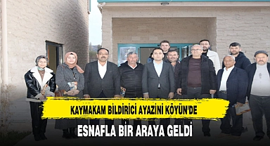 KAYMAKAM BİLDİRİCİ AYAZİNİ KÖYÜN’DE ESNAFLA BİR ARAYA GELDİ