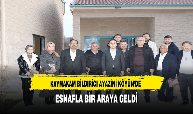 KAYMAKAM BİLDİRİCİ AYAZİNİ KÖYÜN’DE ESNAFLA BİR ARAYA GELDİ