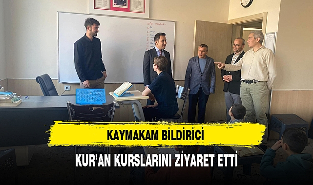 KAYMAKAM BİLDİRİCİ KUR'AN KURSLARINI ZİYARET ETTİ