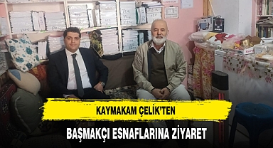 KAYMAKAM ÇELİK'TEN BAŞMAKÇI ESNAFLARINA ZİYARET
