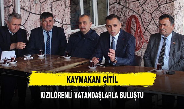 KAYMAKAM ÇİTİL, KIZILÖRENLİ VATANDAŞLARLA BULUŞTU