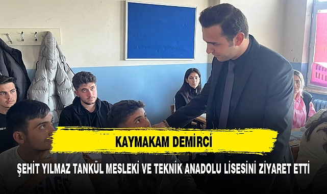 KAYMAKAM DEMİRCİ, ŞEHİT YILMAZ TANKÜL MESLEKİ VE TEKNİK ANADOLU LİSESİNİ ZİYARET ETTİ