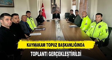 KAYMAKAM TOPUZ BAŞKANLIĞINDA TOPLANTI GERÇEKLEŞTİRİLDİ