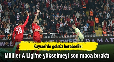 Kayseri'de golsüz beraberlik! Milliler A Ligi’ne yükselmeyi son maça bıraktı