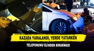 Kazada yaralandı, yerde yatarken telefonunu elinden bırakmadı