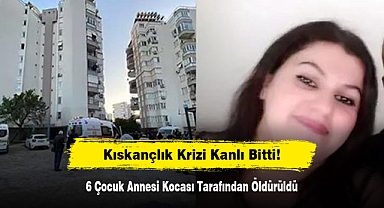 Kıskançlık Krizi Kanlı Bitti! 6 Çocuk Annesi Kocası Tarafından Öldürüldü