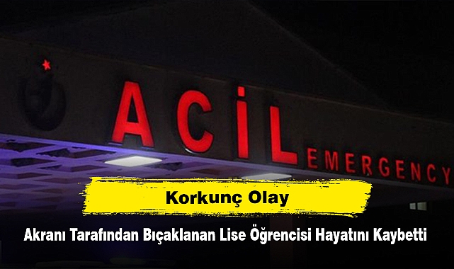 Korkunç Olay: Akranı Tarafından Bıçaklanan Lise Öğrencisi Hayatını Kaybetti