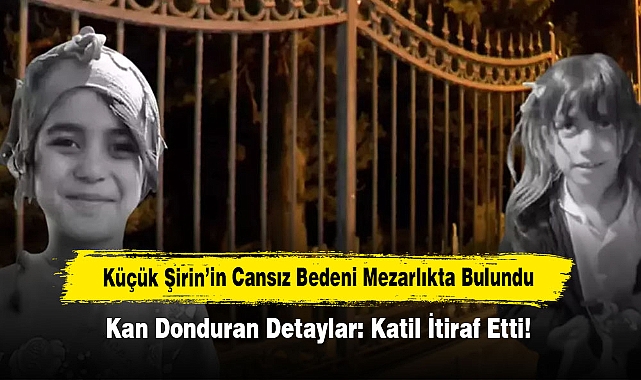 Küçük Şirin’in Cansız Bedeni Mezarlıkta Bulundu...  Kan Donduran Detaylar: Katil İtiraf Etti!