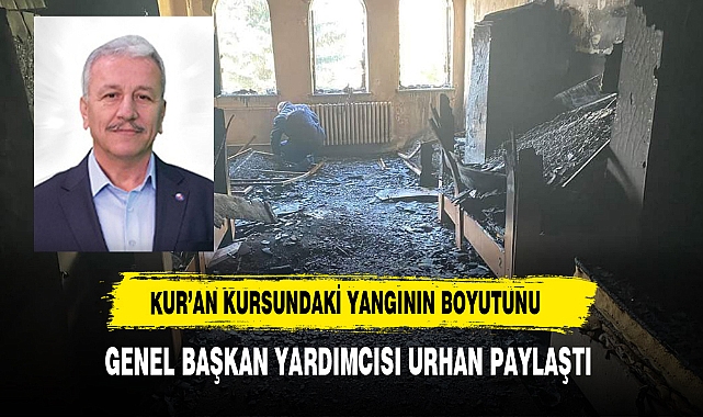 Kur’an Kursundaki Yangının Boyutunu Genel Başkan Yardımcısı Urhan Paylaştı