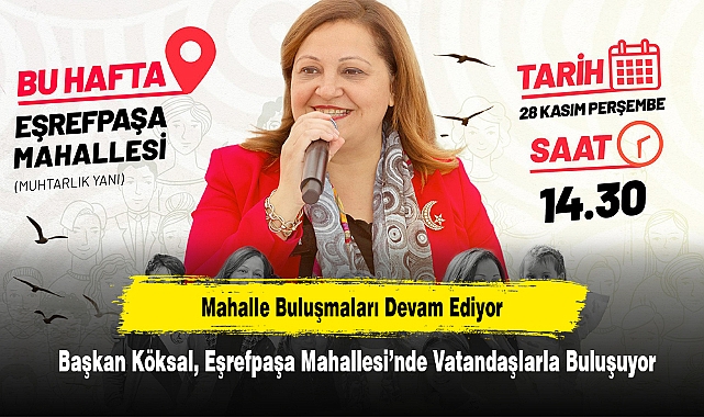 Mahalle Buluşmaları Devam Ediyor: Başkan Köksal, Eşrefpaşa Mahallesi’nde Vatandaşlarla Buluşuyor